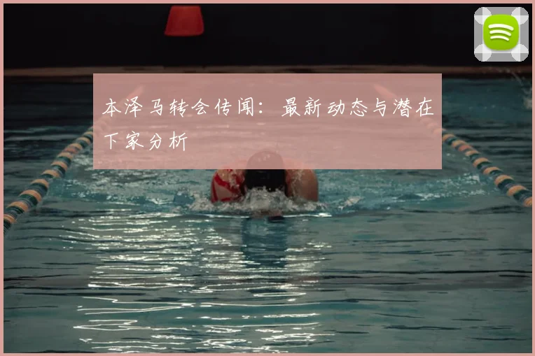 本泽马转会传闻:最新动态与潜在下家分析